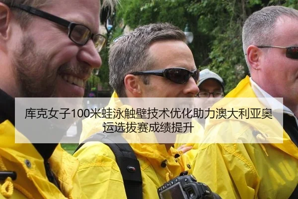 库克女子100米蛙泳触壁技术优化助力澳大利亚奥运选拔赛成绩提升