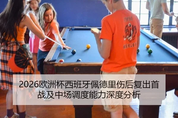 2026欧洲杯西班牙佩德里伤后复出首战及中场调度能力深度分析