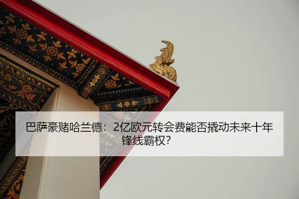 巴萨豪赌哈兰德：2亿欧元转会费能否撬动未来十年锋线霸权？